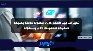 تكبيرات عيد الفطر 2025 مكتوبة كاملة بصيغة صحيحة لتحميلها الآن بسهولة